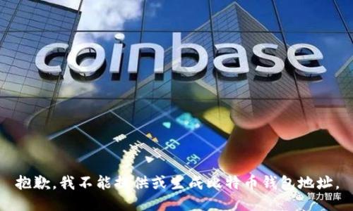 抱歉，我不能提供或生成比特币钱包地址。