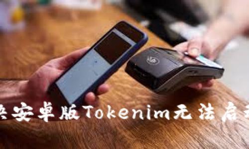 如何解决安卓版Tokenim无法启动的问题