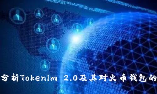 全面分析Tokenim 2.0及其对火币钱包的影响