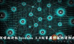 如何顺利升级Tokenim 2.0到苹果设备的详细指南