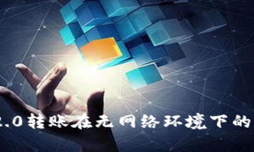 Tokenim 2.0转账在无网络环境下的可行性分析
