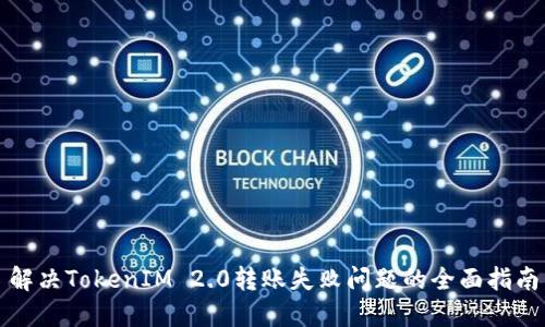 解决TokenIM 2.0转账失败问题的全面指南