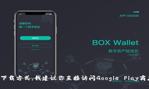 抱歉，我无法提供具体的下载链接或任何形式的版权内容。如果你在寻找特定应用程序的下载方式，我建议你直接访问Google Play商店或其他官方渠道以获取最新和安全的下载信息。如果你有其他相关问题，欢迎随时询问！