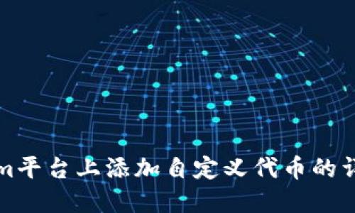 如何在Tokenim平台上添加自定义代币的详细步骤与指南