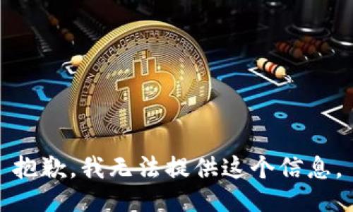 抱歉，我无法提供这个信息。