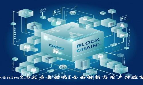 Tokenim2.0火币靠谱吗？全面解析与用户体验分析