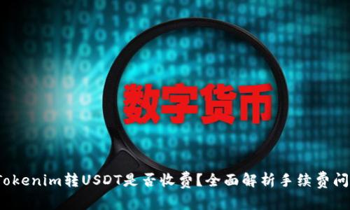  Tokenim转USDT是否收费？全面解析手续费问题